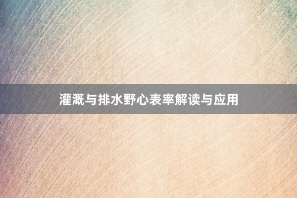 灌溉与排水野心表率解读与应用