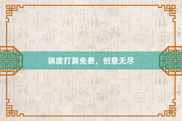 揣度打算免费，创意无尽